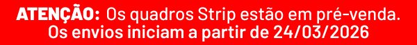 ATENÇÃO: Os quadros Strip estão em pré-venda. Os envios iniciam a partir de 24/03/2026.